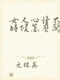 女人心情不好的时候怎么哄她开心