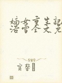 嫡女重生记六月浩雪全文免费阅读