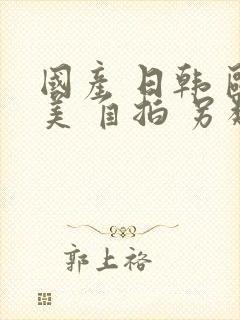 国产 日韩 欧美 自拍 另类