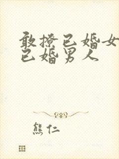 敢撩已婚女人的已婚男人