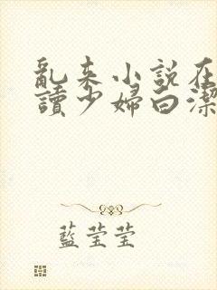 乱来小说在线阅读少妇白洁