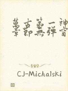 万古第一神最新章节无弹窗笔趣阁