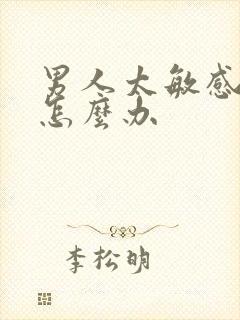 男人太敏感早射怎么办