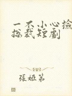 一不小心捡到个总裁短剧