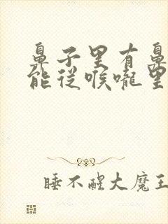 鼻子里有鼻涕只能从喉咙里咳出来怎么回事