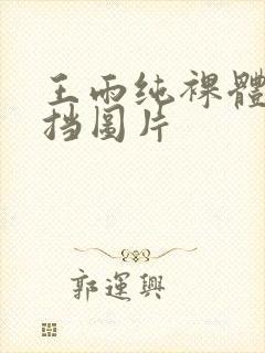 王雨纯裸体无遮挡图片