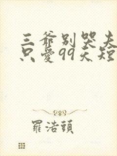 三爷别哭夫人她只爱99天短剧全集免费观看