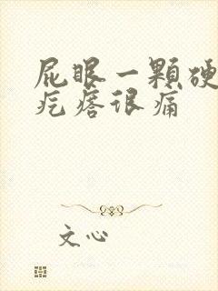 屁眼一颗硬硬的疙瘩很痛