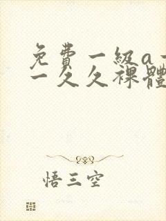 免费一级a一片一久久裸体柔术