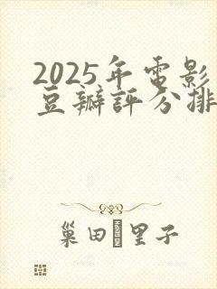 2025年电影豆瓣评分排行榜