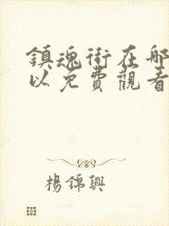 镇魂街在哪里可以免费观看