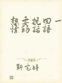 想要挽回一段感情的话语