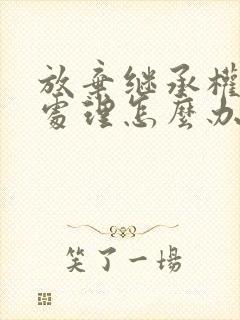 放弃继承权遗产处理怎么办理?