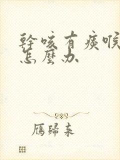 干咳有痰喉咙痒怎么办