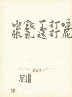 吃饭了打嗝肚子胀气还打屁