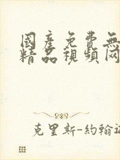 国产免费无遮挡精品视频网站