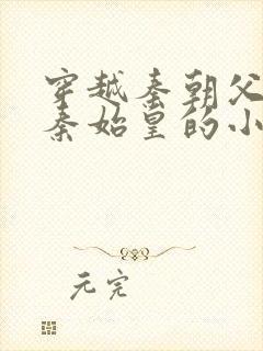 穿越秦朝父亲是秦始皇的小说