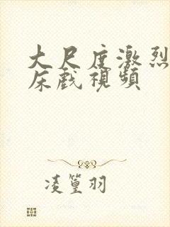 大尺度激烈做爰床戏视频