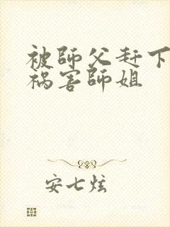 被师父赶下山去祸害师姐