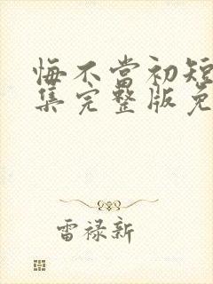 悔不当初短剧全集完整版免费观看