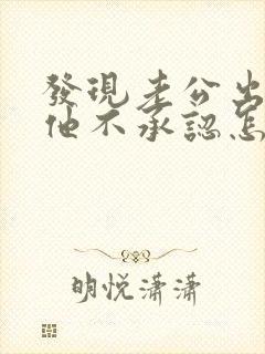 发现老公出轨但他不承认怎么办