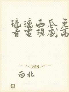 琉璃西瓜免费观看电视剧高清