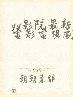 yy影院最新的电影电视剧在线观看