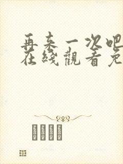 再来一次吧动漫在线观看免费播放