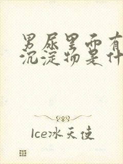 男尿里面有白色沉淀物是什么原因