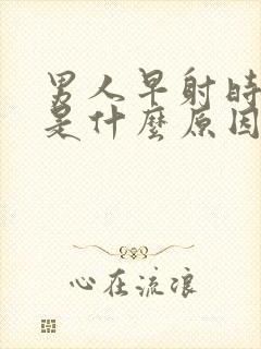 男人早射时间短是什么原因