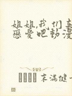 姐姐,我们来谈恋爱吧动漫在线观看