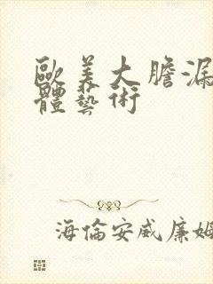 欧美大胆漏阴人体艺术