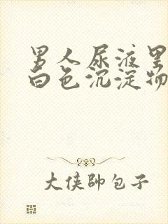 男人尿液里面有白色沉淀物怎么回事