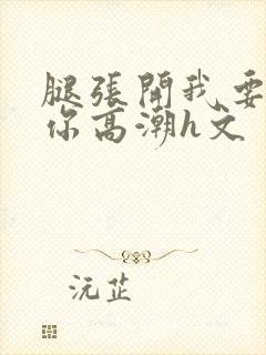 腿张开我要添到你高潮h文