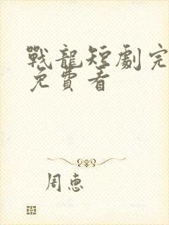 战龙短剧完整版免费看