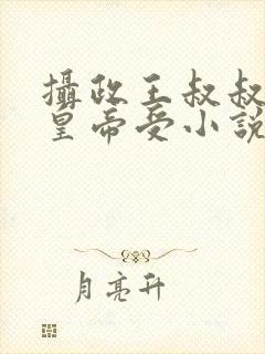 摄政王叔叔攻小皇帝受小说免费阅读