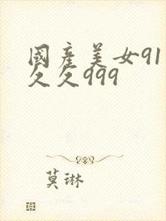 国产美女91久久久999