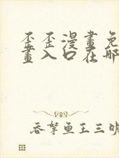 歪歪漫画免费漫画入口在哪里