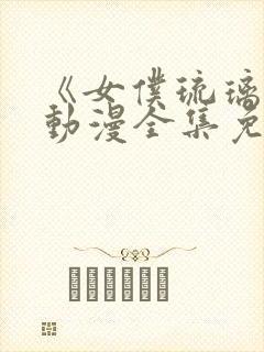 《女仆琉璃川》动漫全集免费观看