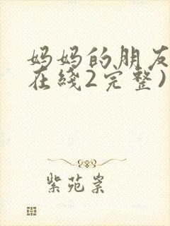 妈妈的朋友电影在线2完整)