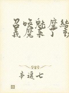 召唤魅魔结果是义魔来了 动漫免费