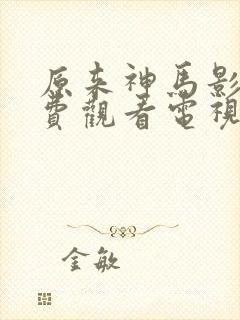 原来神马影院免费观看电视剧高清
