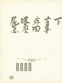 屁眼疼有下坠感怎么回事封面