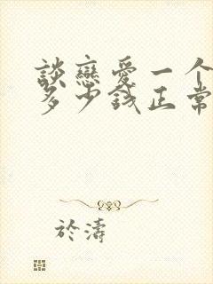 谈恋爱一个月花多少钱正常