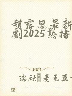 赵露思最新电视剧2025热播最火剧免费观
