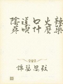 阴道口火辣辣的疼吃什么药