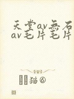 天堂av无石码av毛片毛片免费