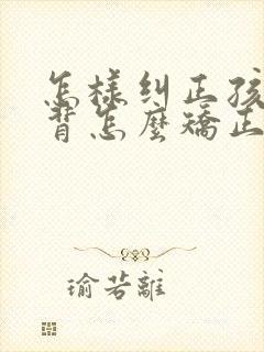 怎样纠正孩子驼背怎么矫正封面