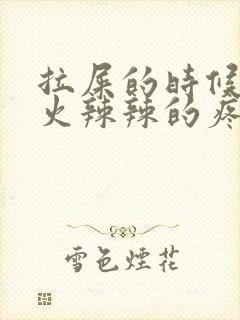 拉屎的时候屁股火辣辣的疼是怎么回事