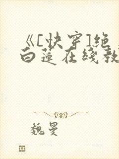 《[快穿]绝美白莲在线教学》